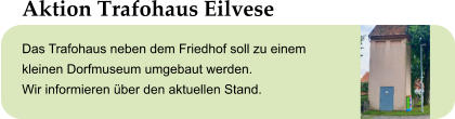 Aktion Trafohaus Eilvese Das Trafohaus neben dem Friedhof soll zu einem  kleinen Dorfmuseum umgebaut werden.  Wir informieren über den aktuellen Stand.